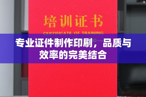 南港专业证件制作印刷，品质与效率的完美结合
