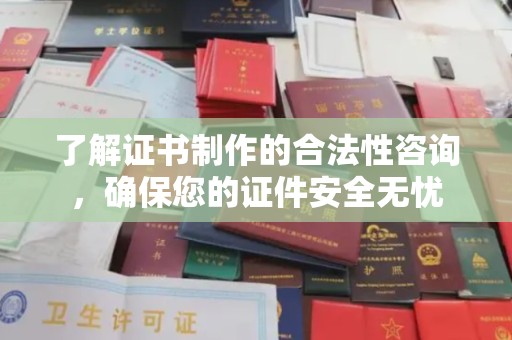 南港了解证书制作的合法性咨询，确保您的证件安全无忧