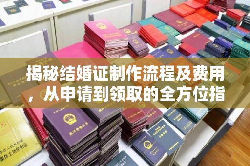 南港揭秘结婚证制作流程及费用，从申请到领取的全方位指南