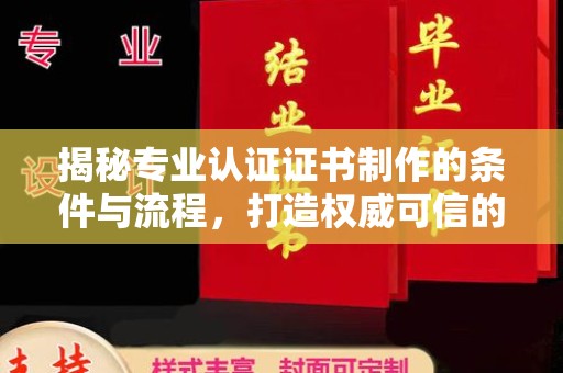 南港揭秘专业认证证书制作的条件与流程，打造权威可信的认证体系