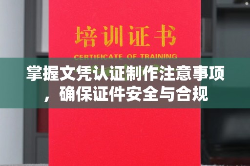 南港掌握文凭认证制作注意事项，确保证件安全与合规