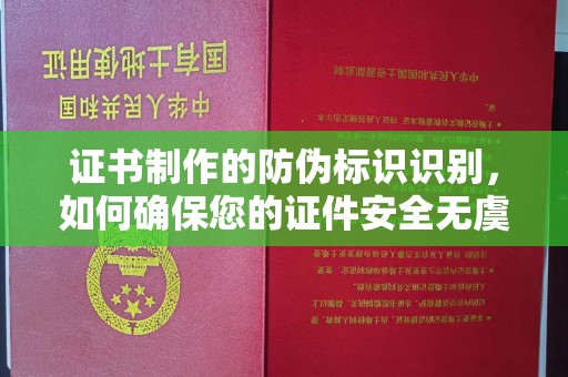 南港证书制作的防伪标识识别，如何确保您的证件安全无虞？