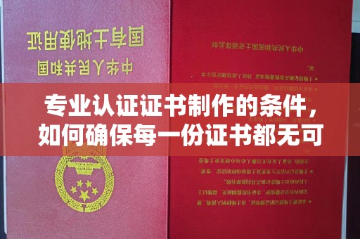 南港专业认证证书制作的条件，如何确保每一份证书都无可挑剔？