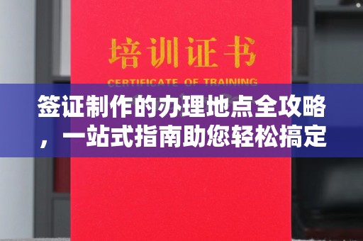 南港签证制作的办理地点全攻略，一站式指南助您轻松搞定签证