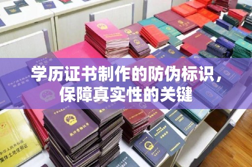 南港学历证书制作的防伪标识，保障真实性的关键