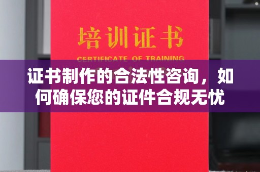 南港证书制作的合法性咨询，如何确保您的证件合规无忧