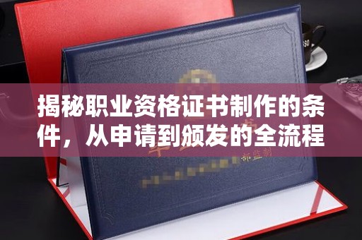 南港揭秘职业资格证书制作的条件，从申请到颁发的全流程解析