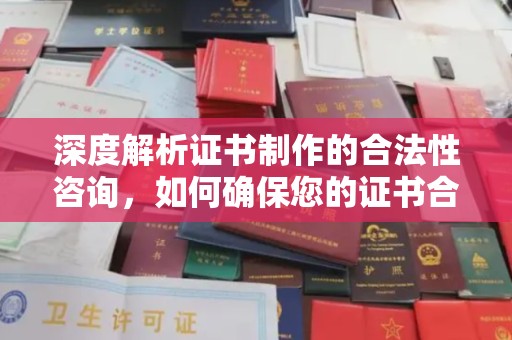 南港深度解析证书制作的合法性咨询，如何确保您的证书合规有效