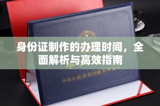 南港身份证制作的办理时间，全面解析与高效指南