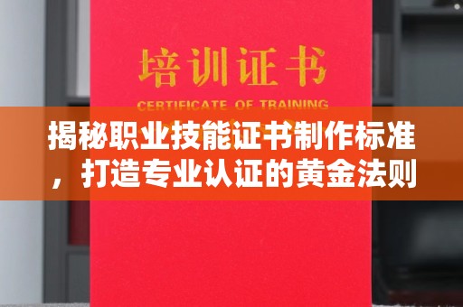 南港揭秘职业技能证书制作标准，打造专业认证的黄金法则