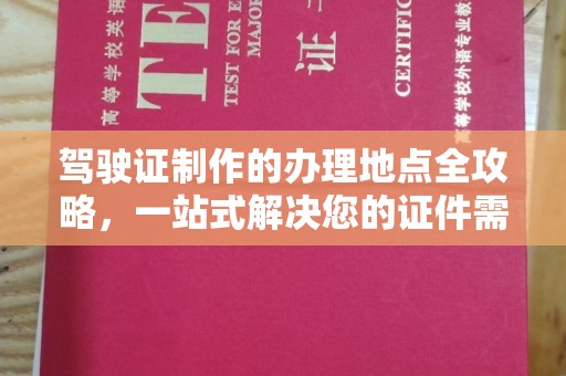 南港驾驶证制作的办理地点全攻略，一站式解决您的证件需求