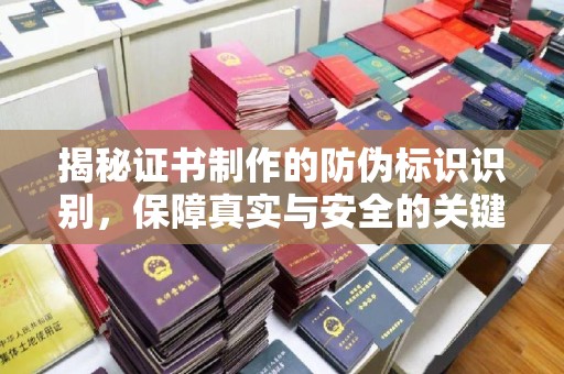 南港揭秘证书制作的防伪标识识别，保障真实与安全的关键