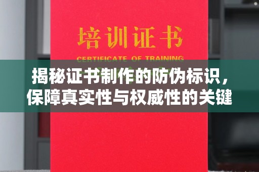 南港揭秘证书制作的防伪标识，保障真实性与权威性的关键